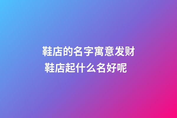 鞋店的名字寓意发财 鞋店起什么名好呢-第1张-店铺起名-玄机派